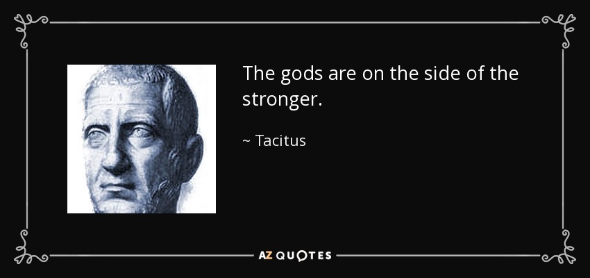 The gods are on the side of the stronger. - Tacitus
