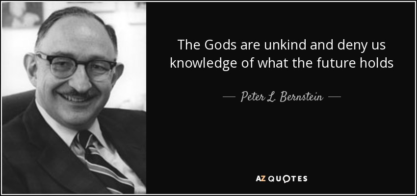 The Gods are unkind and deny us knowledge of what the future holds - Peter L. Bernstein