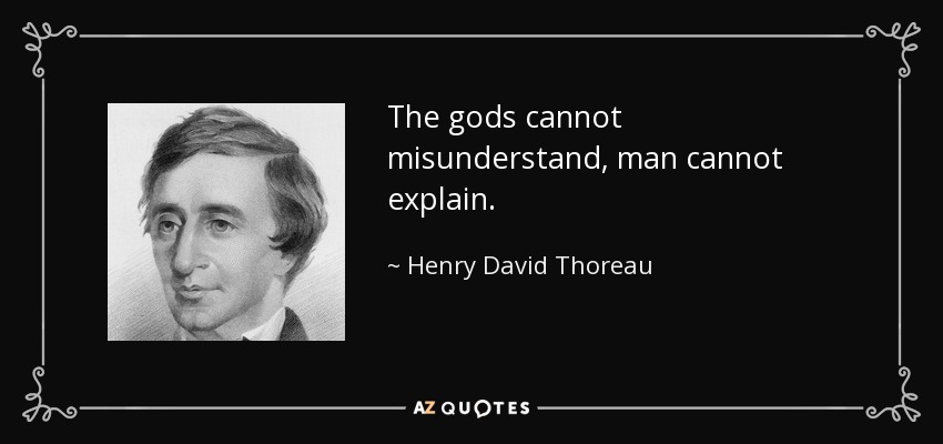The gods cannot misunderstand, man cannot explain. - Henry David Thoreau