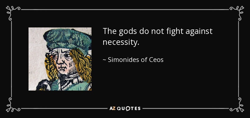 The gods do not fight against necessity. - Simonides of Ceos