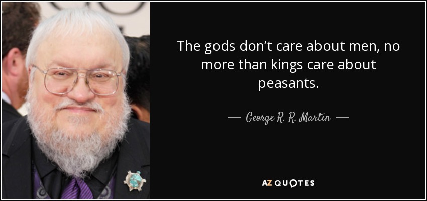 The gods don’t care about men, no more than kings care about peasants. - George R. R. Martin