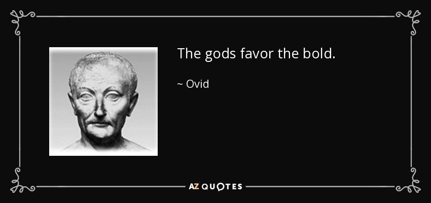The gods favor the bold. - Ovid