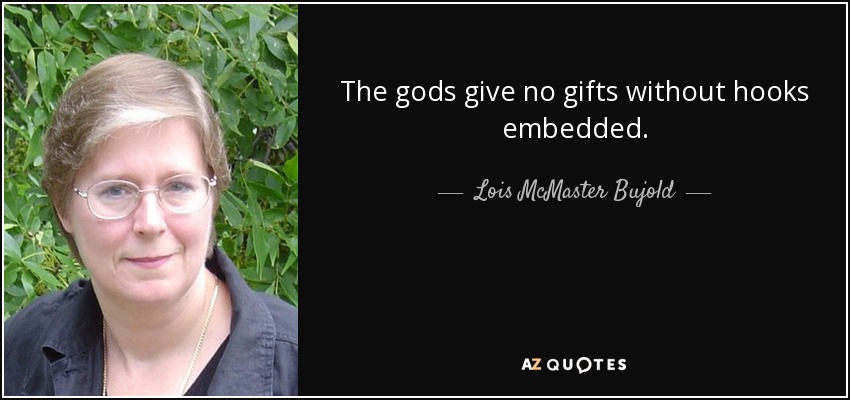 The gods give no gifts without hooks embedded. - Lois McMaster Bujold