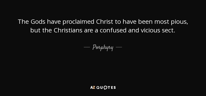 The Gods have proclaimed Christ to have been most pious, but the Christians are a confused and vicious sect. - Porphyry