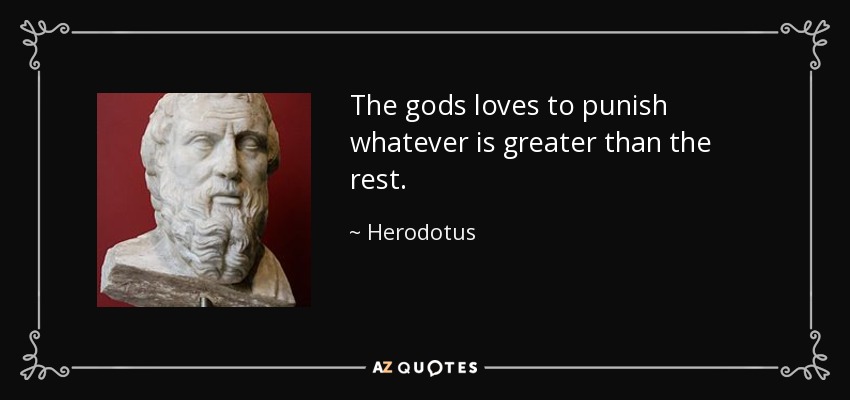 The gods loves to punish whatever is greater than the rest. - Herodotus