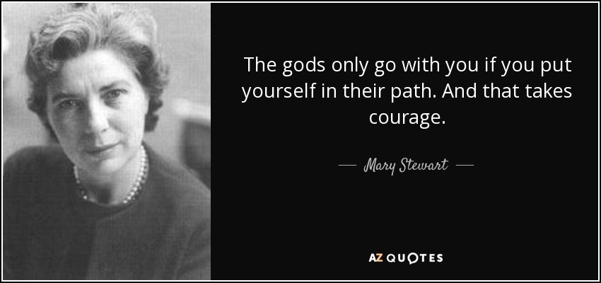 The gods only go with you if you put yourself in their path. And that takes courage. - Mary Stewart