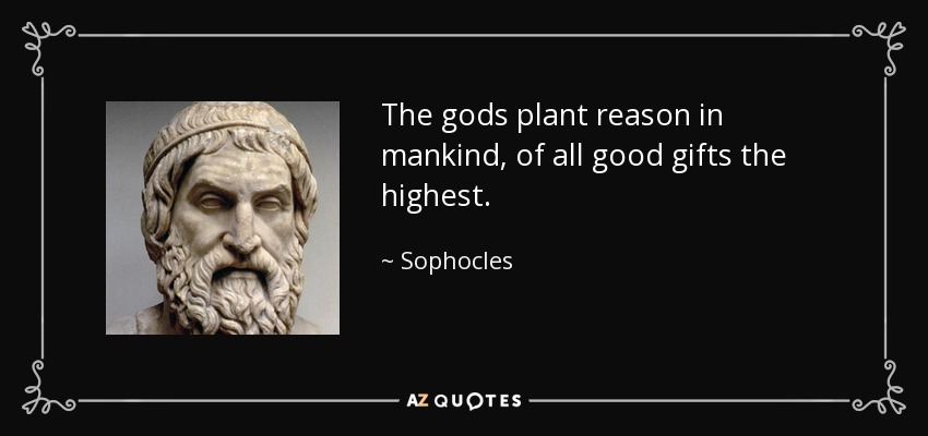 The gods plant reason in mankind, of all good gifts the highest. - Sophocles