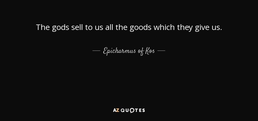 The gods sell to us all the goods which they give us. - Epicharmus of Kos