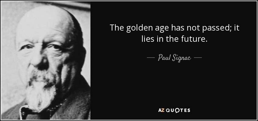 The golden age has not passed; it lies in the future. - Paul Signac