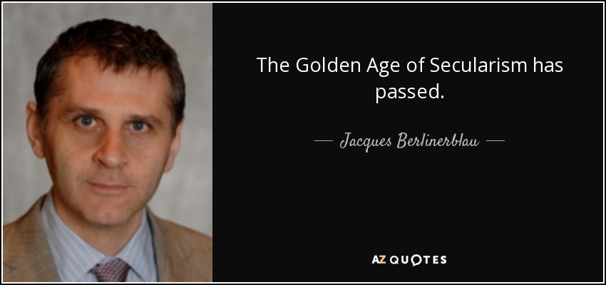 The Golden Age of Secularism has passed. - Jacques Berlinerblau