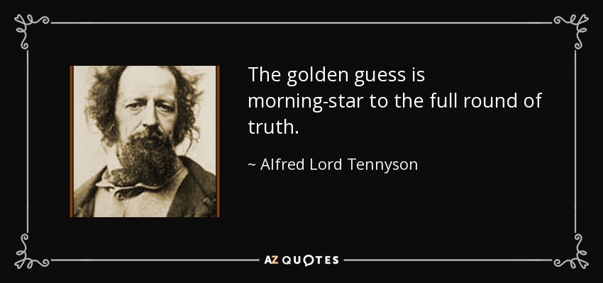 The golden guess is morning-star to the full round of truth. - Alfred Lord Tennyson