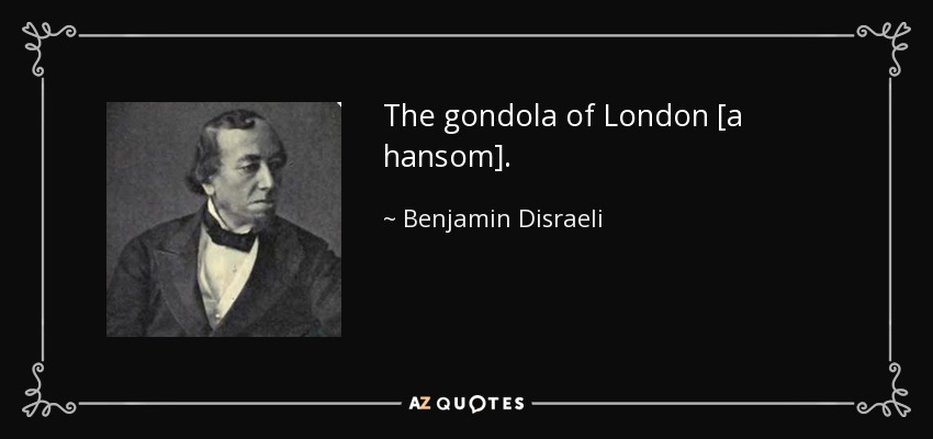 The gondola of London [a hansom]. - Benjamin Disraeli
