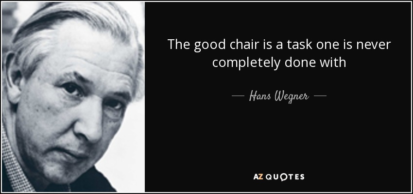 The good chair is a task one is never completely done with - Hans Wegner