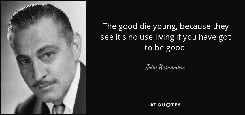 The good die young, because they see it's no use living if you have got to be good. - John Barrymore