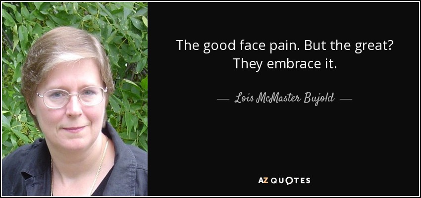 The good face pain. But the great? They embrace it. - Lois McMaster Bujold