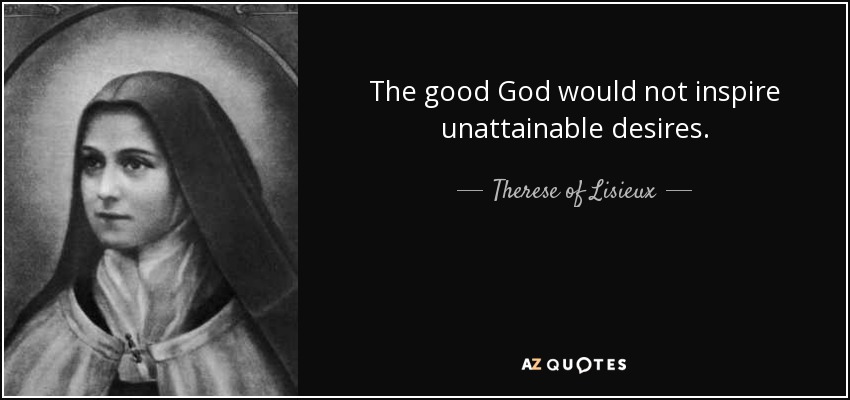 The good God would not inspire unattainable desires. - Therese of Lisieux