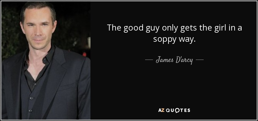 The good guy only gets the girl in a soppy way. - James D'arcy