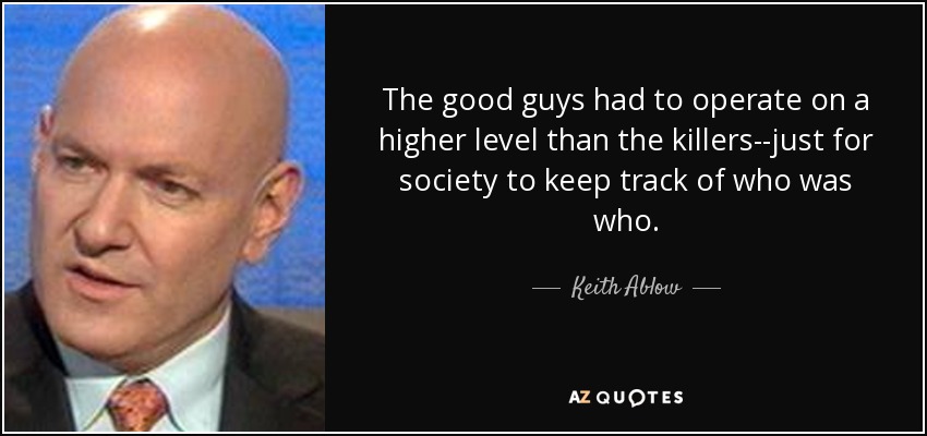 The good guys had to operate on a higher level than the killers--just for society to keep track of who was who. - Keith Ablow