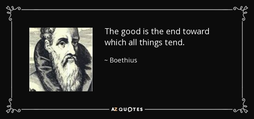 The good is the end toward which all things tend. - Boethius