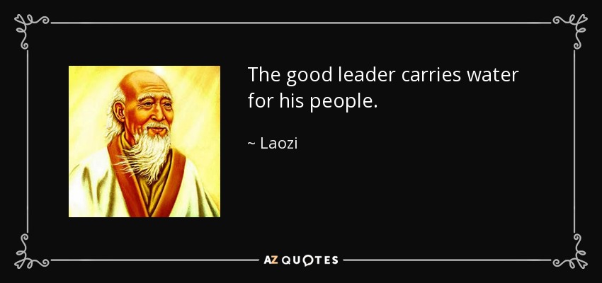 The good leader carries water for his people. - Laozi