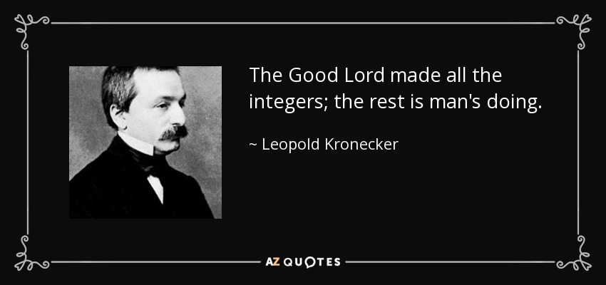 The Good Lord made all the integers; the rest is man's doing. - Leopold Kronecker