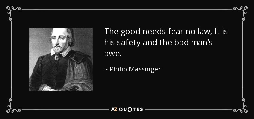 The good needs fear no law, It is his safety and the bad man's awe. - Philip Massinger