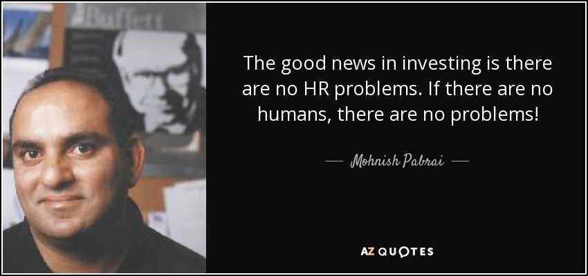 The good news in investing is there are no HR problems. If there are no humans, there are no problems! - Mohnish Pabrai