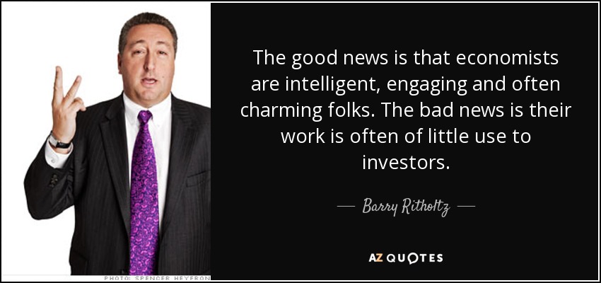 The good news is that economists are intelligent, engaging and often charming folks. The bad news is their work is often of little use to investors. - Barry Ritholtz