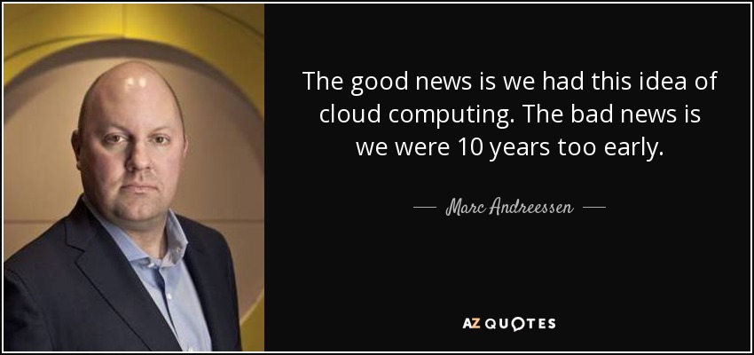 The good news is we had this idea of cloud computing. The bad news is we were 10 years too early. - Marc Andreessen