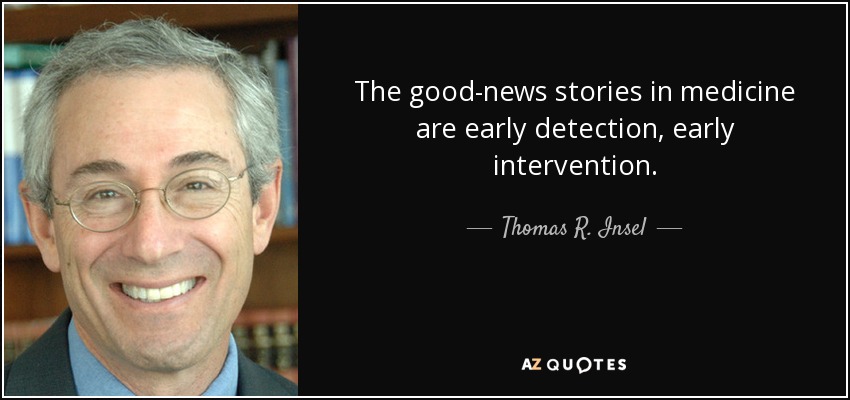 The good-news stories in medicine are early detection, early intervention. - Thomas R. Insel