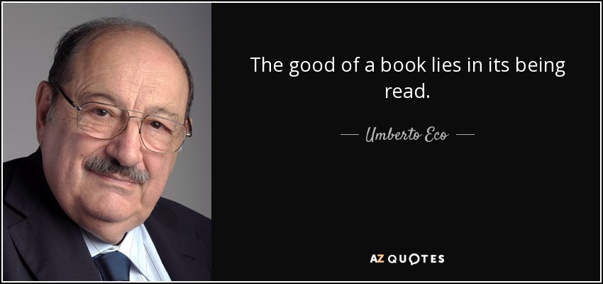 The good of a book lies in its being read. - Umberto Eco