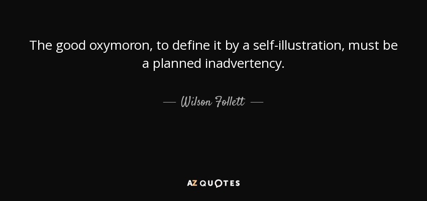The good oxymoron, to define it by a self-illustration, must be a planned inadvertency. - Wilson Follett