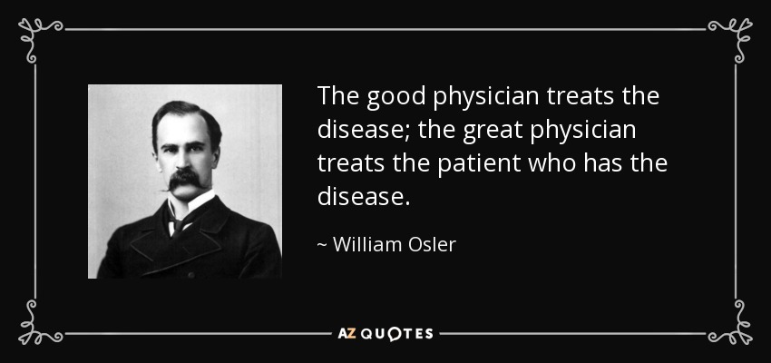The good physician treats the disease; the great physician treats the patient who has the disease. - William Osler