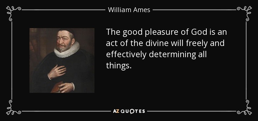 The good pleasure of God is an act of the divine will freely and effectively determining all things. - William Ames