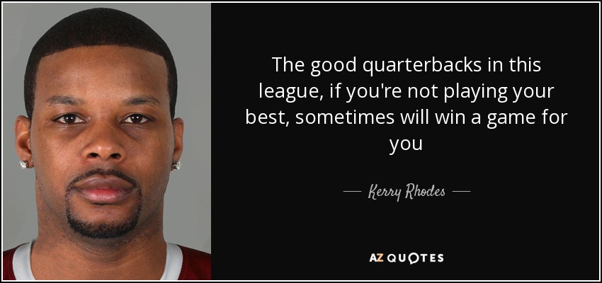 The good quarterbacks in this league, if you're not playing your best, sometimes will win a game for you - Kerry Rhodes