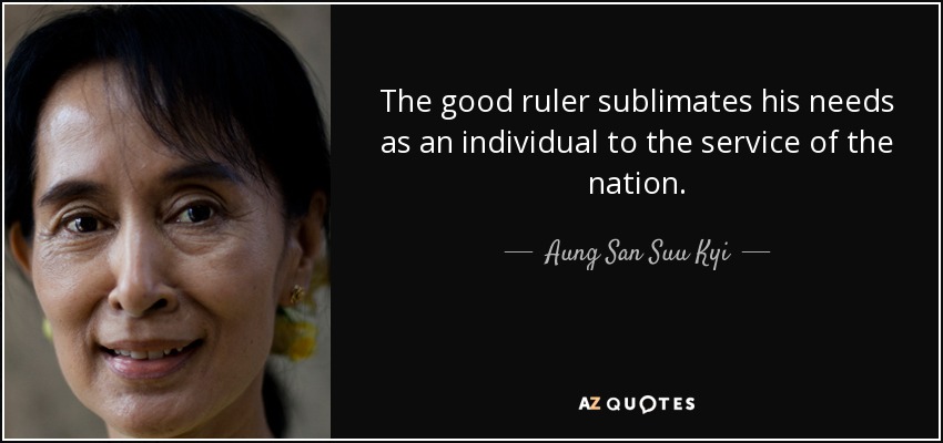 The good ruler sublimates his needs as an individual to the service of the nation. - Aung San Suu Kyi