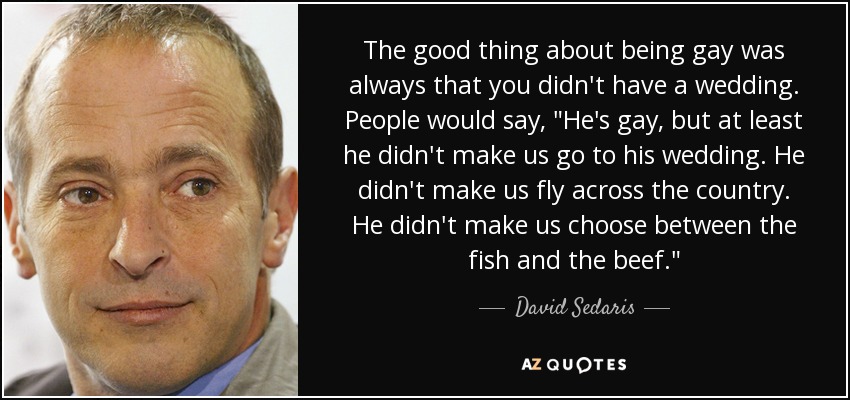 The good thing about being gay was always that you didn't have a wedding. People would say, 
