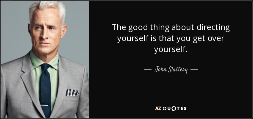 The good thing about directing yourself is that you get over yourself. - John Slattery