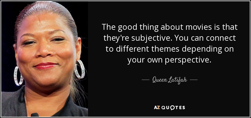 The good thing about movies is that they're subjective. You can connect to different themes depending on your own perspective. - Queen Latifah