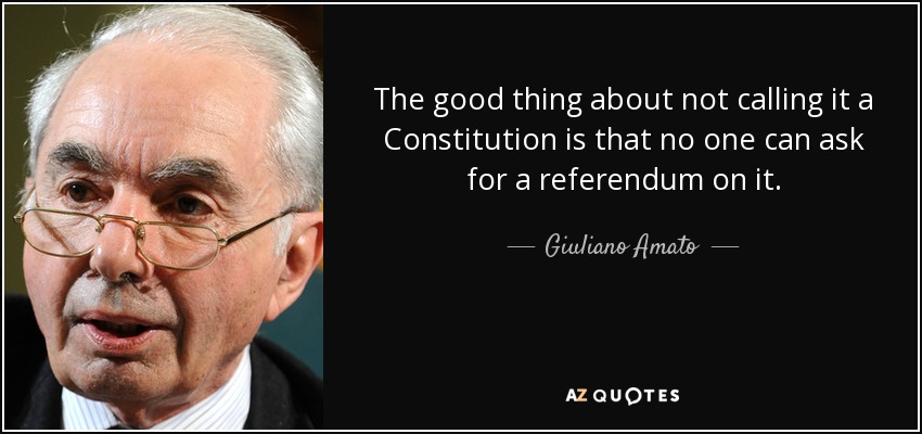 The good thing about not calling it a Constitution is that no one can ask for a referendum on it. - Giuliano Amato
