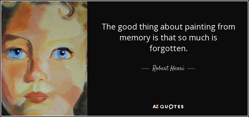 The good thing about painting from memory is that so much is forgotten. - Robert Henri