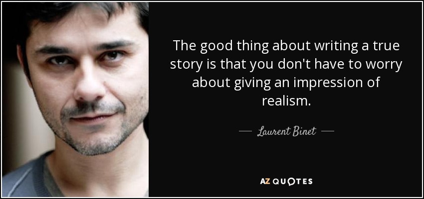 The good thing about writing a true story is that you don't have to worry about giving an impression of realism. - Laurent Binet