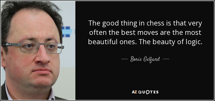 The good thing in chess is that very often the best moves are the most beautiful ones. The beauty of logic. - Boris Gelfand