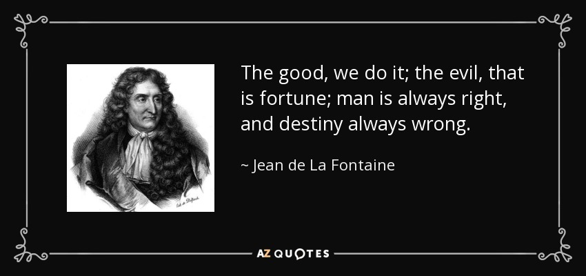 The good, we do it; the evil, that is fortune; man is always right, and destiny always wrong. - Jean de La Fontaine