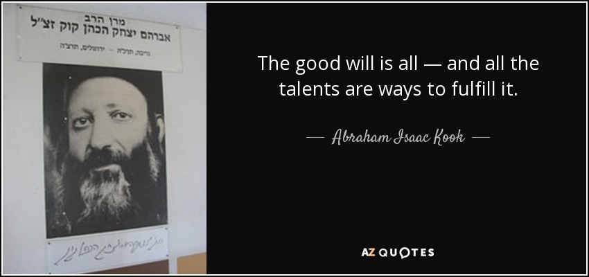 The good will is all — and all the talents are ways to fulfill it. - Abraham Isaac Kook