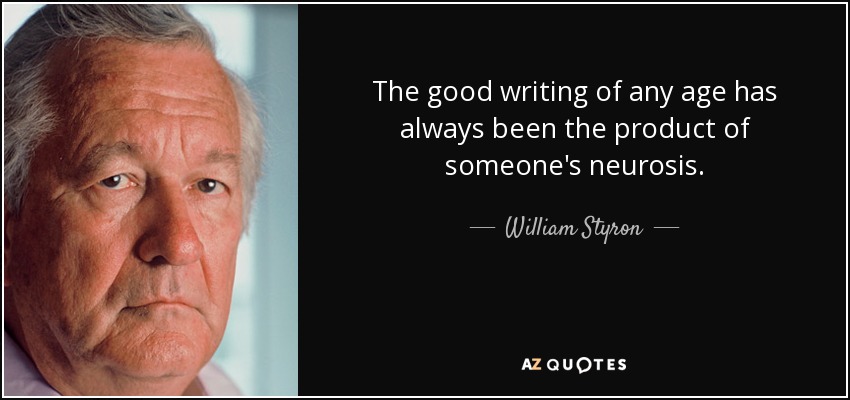The good writing of any age has always been the product of someone's neurosis. - William Styron
