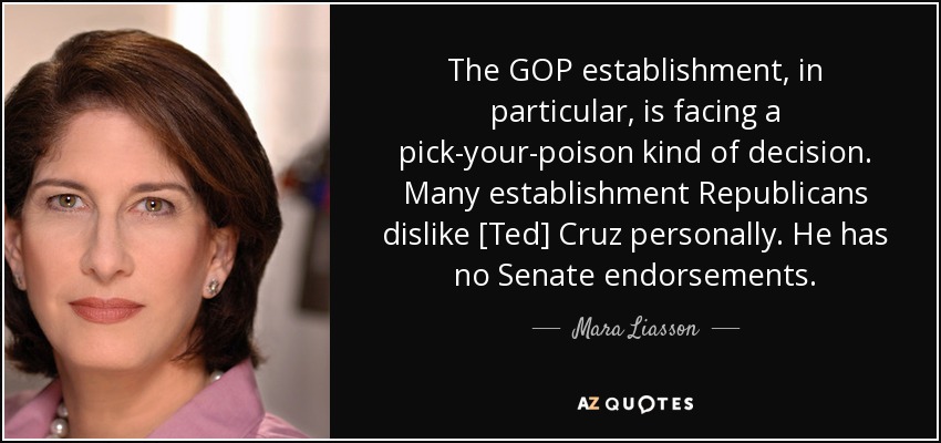 The GOP establishment, in particular, is facing a pick-your-poison kind of decision. Many establishment Republicans dislike [Ted] Cruz personally. He has no Senate endorsements. - Mara Liasson