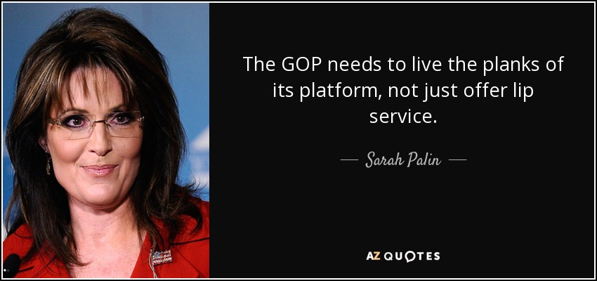 The GOP needs to live the planks of its platform, not just offer lip service. - Sarah Palin