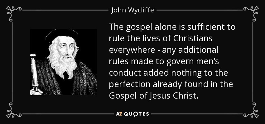 The gospel alone is sufficient to rule the lives of Christians everywhere - any additional rules made to govern men's conduct added nothing to the perfection already found in the Gospel of Jesus Christ. - John Wycliffe