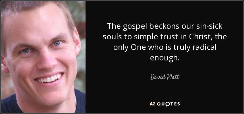 The gospel beckons our sin-sick souls to simple trust in Christ, the only One who is truly radical enough. - David Platt